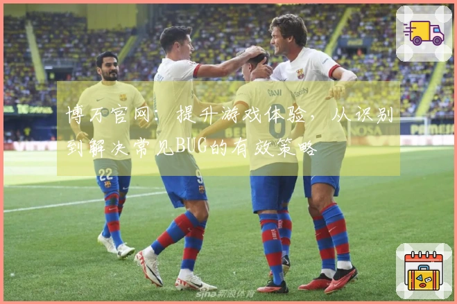 博万官网：提升游戏体验，从识别到解决常见BUG的有效策略