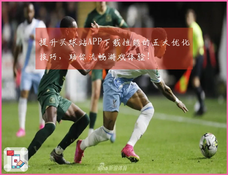 提升买球站APP下载性能的五大优化技巧，助你流畅游戏体验！