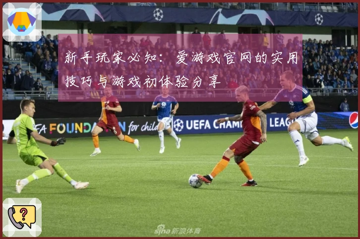 新手玩家必知：爱游戏官网的实用技巧与游戏初体验分享