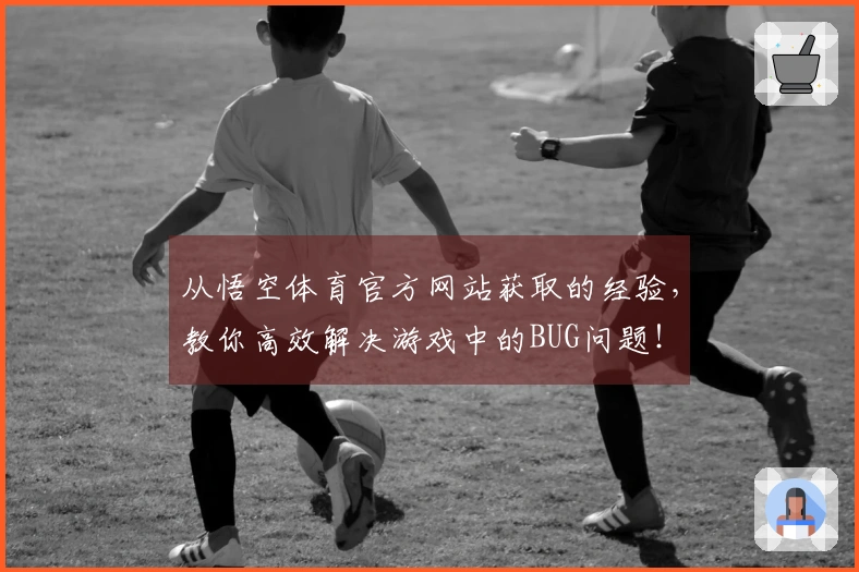 从悟空体育官方网站获取的经验，教你高效解决游戏中的BUG问题！