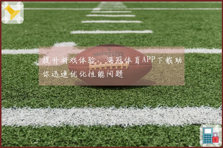 提升游戏体验，满冠体育APP下载助你迅速优化性能问题